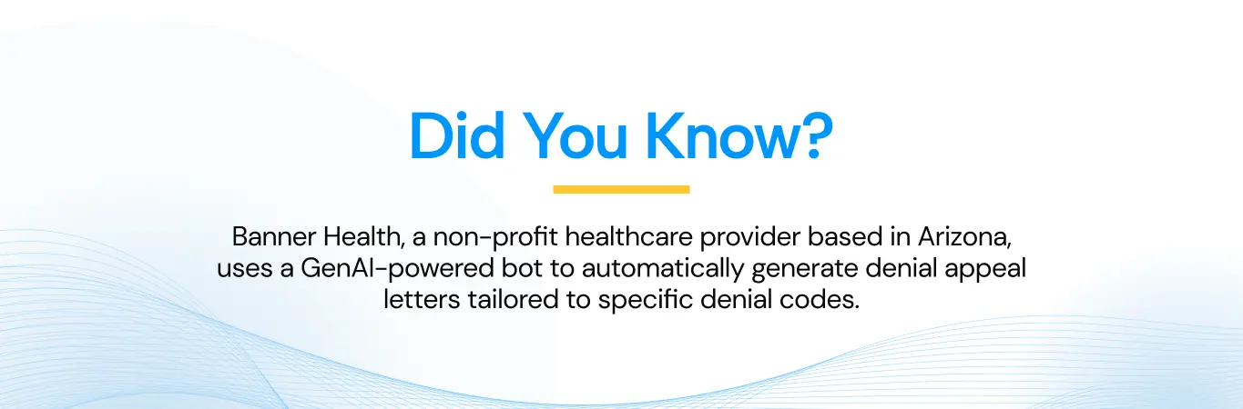 Banner Health, a non-profit healthcare provider based in Arizona, uses a GenAI-powered bot to automatically generate denial appeal letters tailored to specific denial codes.